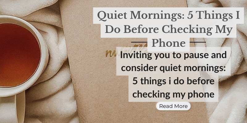 Quiet Mornings: 5 Things I Do Before Checking My Phone