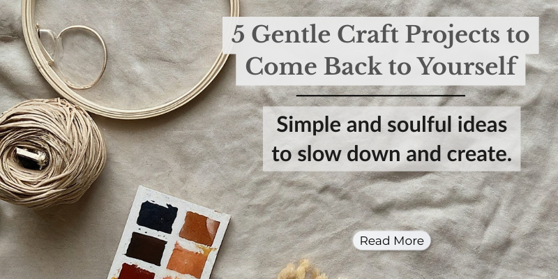 5 Gentle Craft Projects to Come Back to Yourself