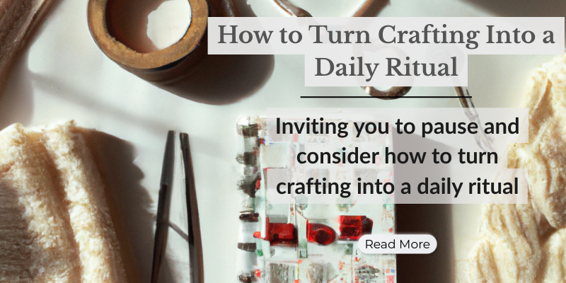 How to Turn Crafting Into a Daily Ritual