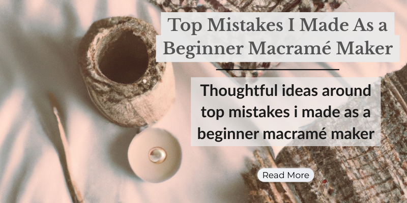 Top Mistakes I Made As a Beginner Macramé Maker