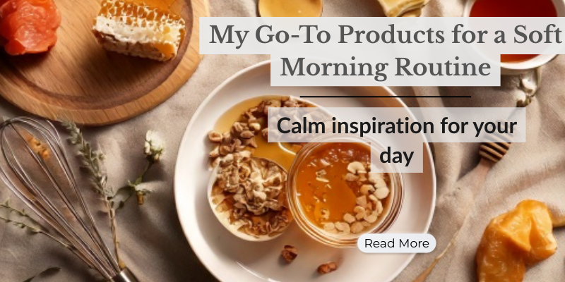 My Go-To Products for a Soft Morning Routine
